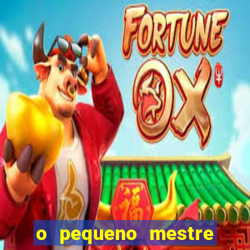 o pequeno mestre frases o pequeno mestre mensagens